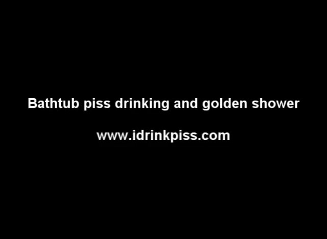 Click to play video Bathtub Piss Drinking And Golden Shower